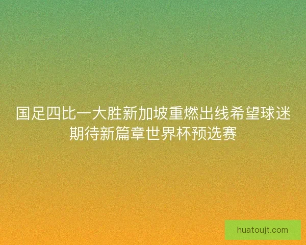 国足四比一大胜新加坡重燃出线希望球迷期待新篇章世界杯预选赛