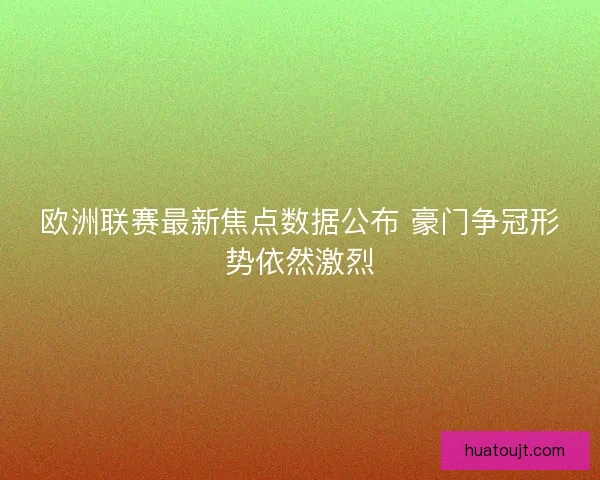 欧洲联赛最新焦点数据公布 豪门争冠形势依然激烈 欧洲联赛最新焦点数据公布 豪门争冠形势依然激烈