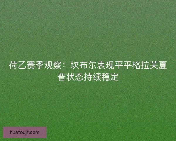 荷乙赛季观察：坎布尔表现平平格拉芙夏普状态持续稳定