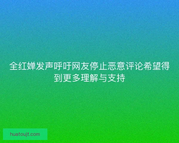 全红婵发声呼吁网友停止恶意评论希望得到更多理解与支持