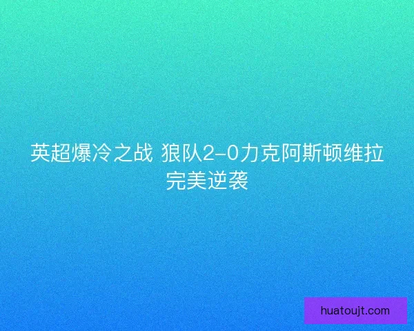 英超爆冷之战 狼队2-0力克阿斯顿维拉完美逆袭