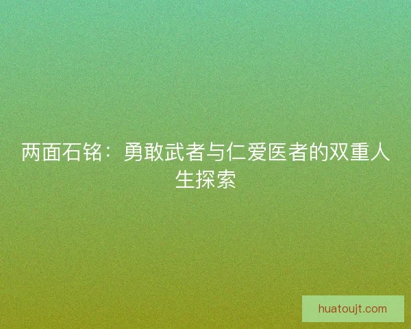 两面石铭:勇敢武者与仁爱医者的双重人生探索 两面石铭:勇敢武者与仁爱医者的双重人生探索