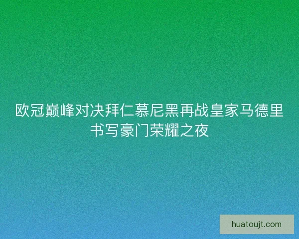 欧冠巅峰对决拜仁慕尼黑再战皇家马德里书写豪门荣耀之夜