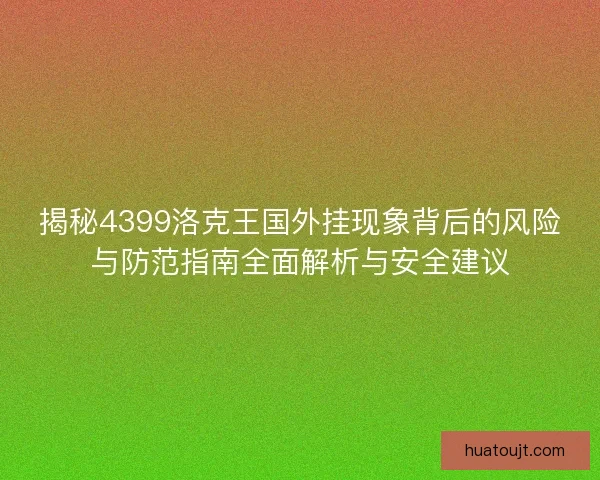 揭秘4399洛克王国外挂现象背后的风险与防范指南全面解析与安全建议 揭秘4399洛克王国外挂现象背后的风险与防范指南全面解析与安全建议