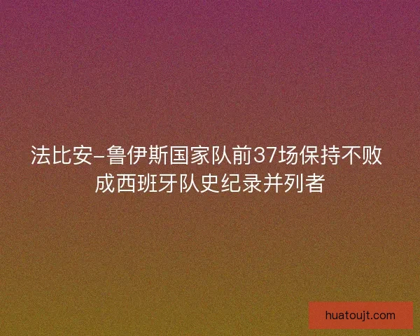 法比安-鲁伊斯国家队前37场保持不败 成西班牙队史纪录并列者