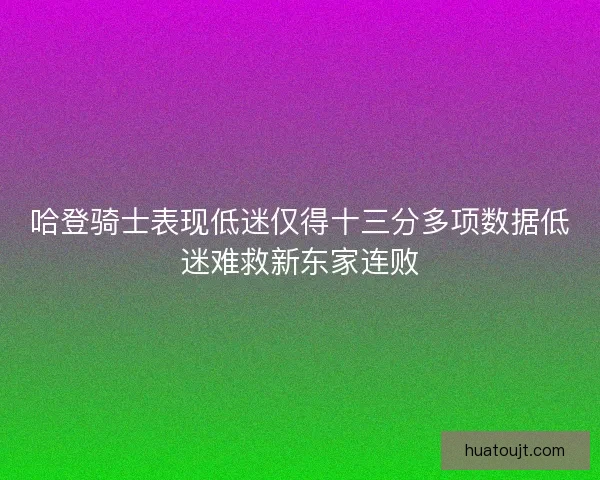 哈登骑士表现低迷仅得十三分多项数据低迷难救新东家连败