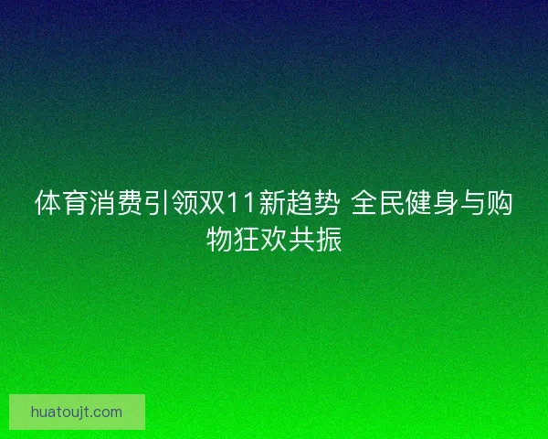 体育消费引领双11新趋势 全民健身与购物狂欢共振
