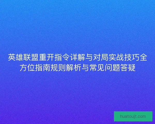 英雄联盟重开指令详解与对局实战技巧全方位指南规则解析与常见问题答疑